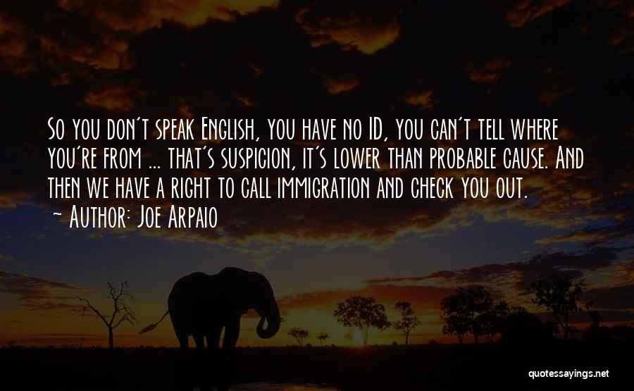 Joe Arpaio Quotes: So You Don't Speak English, You Have No Id, You Can't Tell Where You're From ... That's Suspicion, It's Lower