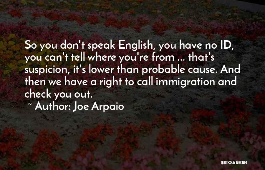 Joe Arpaio Quotes: So You Don't Speak English, You Have No Id, You Can't Tell Where You're From ... That's Suspicion, It's Lower