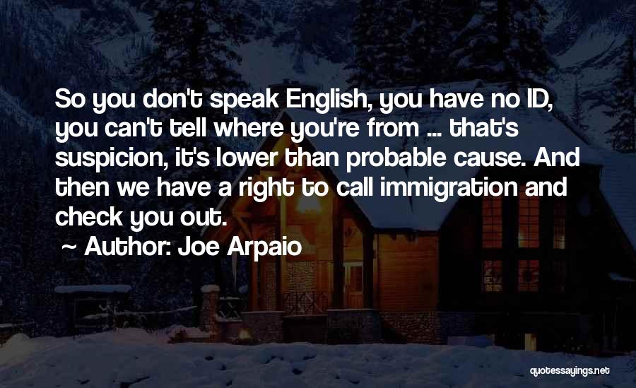 Joe Arpaio Quotes: So You Don't Speak English, You Have No Id, You Can't Tell Where You're From ... That's Suspicion, It's Lower