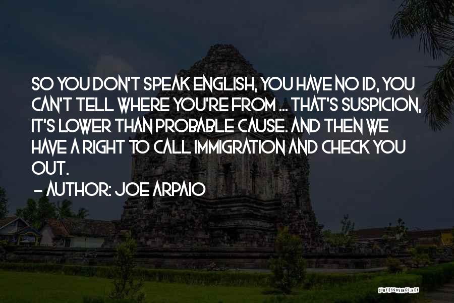 Joe Arpaio Quotes: So You Don't Speak English, You Have No Id, You Can't Tell Where You're From ... That's Suspicion, It's Lower