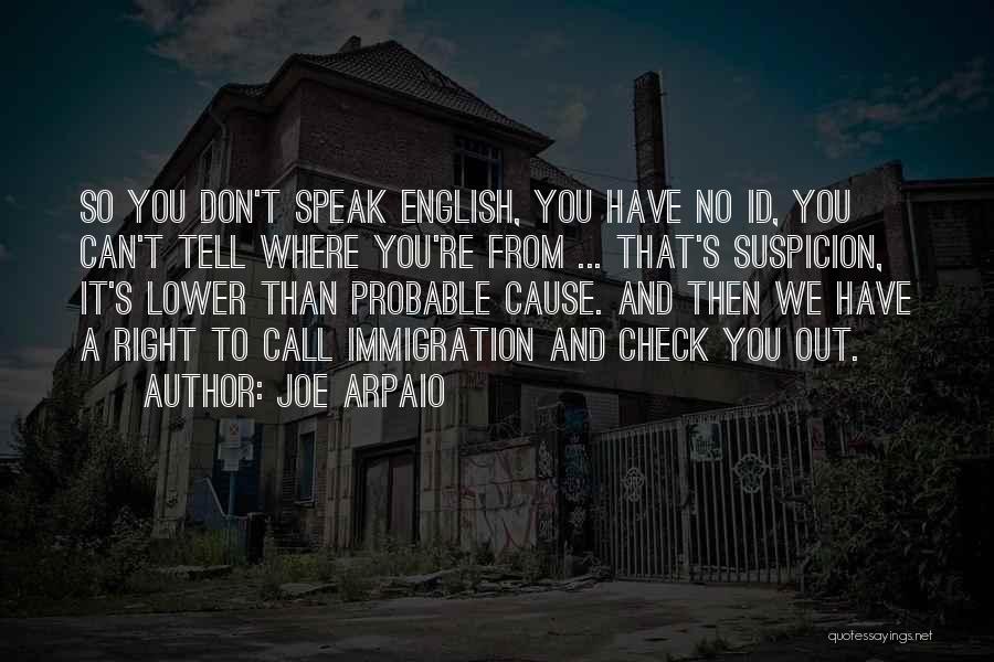 Joe Arpaio Quotes: So You Don't Speak English, You Have No Id, You Can't Tell Where You're From ... That's Suspicion, It's Lower