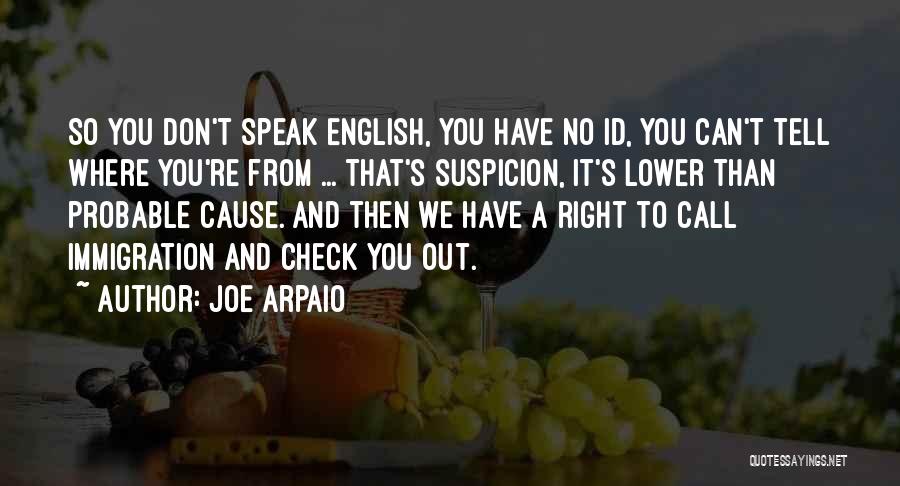 Joe Arpaio Quotes: So You Don't Speak English, You Have No Id, You Can't Tell Where You're From ... That's Suspicion, It's Lower