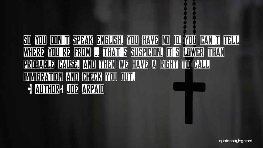 Joe Arpaio Quotes: So You Don't Speak English, You Have No Id, You Can't Tell Where You're From ... That's Suspicion, It's Lower