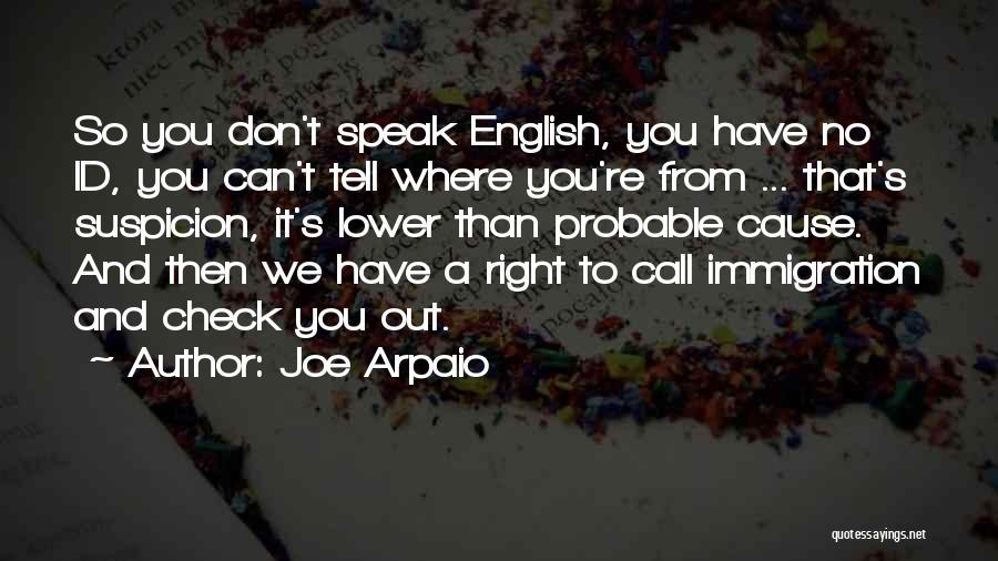 Joe Arpaio Quotes: So You Don't Speak English, You Have No Id, You Can't Tell Where You're From ... That's Suspicion, It's Lower