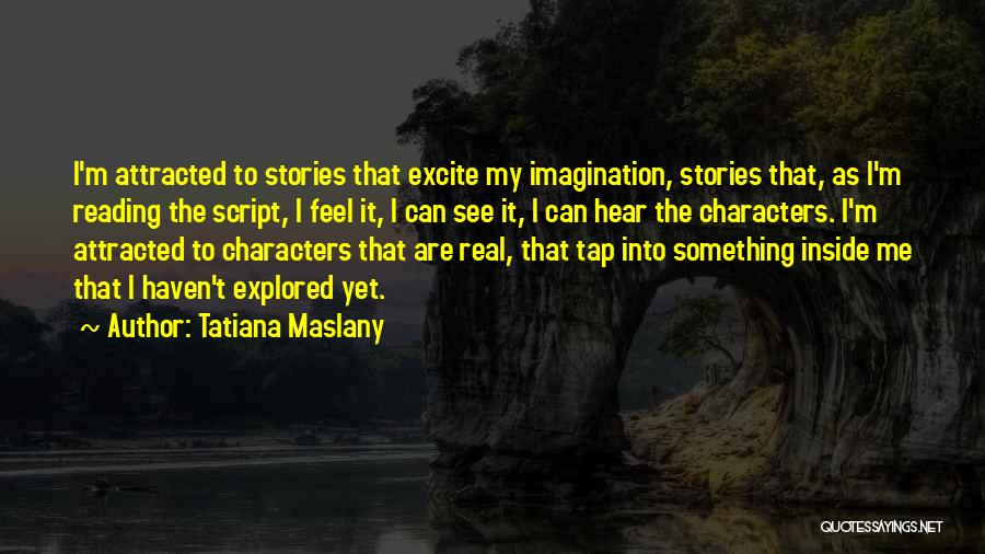 Tatiana Maslany Quotes: I'm Attracted To Stories That Excite My Imagination, Stories That, As I'm Reading The Script, I Feel It, I Can