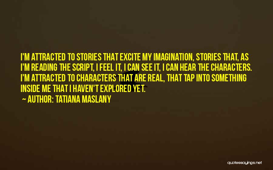 Tatiana Maslany Quotes: I'm Attracted To Stories That Excite My Imagination, Stories That, As I'm Reading The Script, I Feel It, I Can