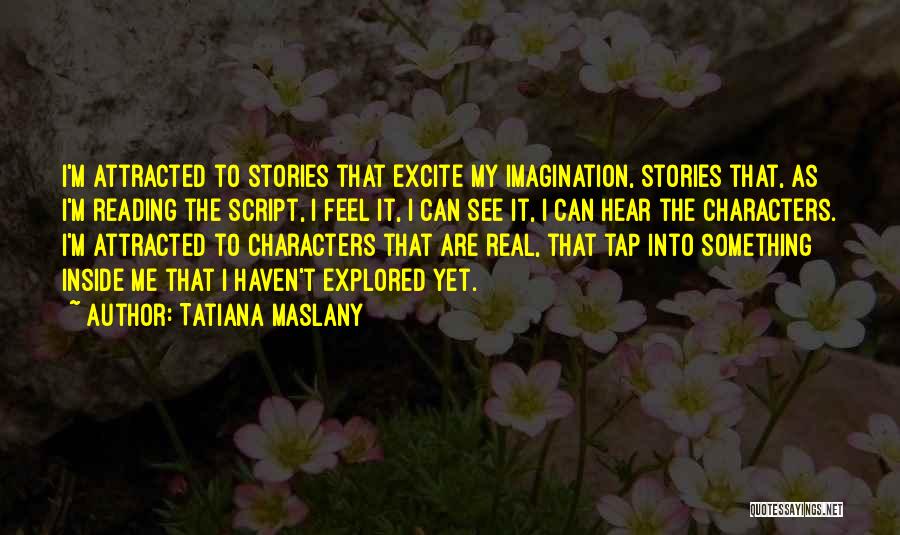Tatiana Maslany Quotes: I'm Attracted To Stories That Excite My Imagination, Stories That, As I'm Reading The Script, I Feel It, I Can