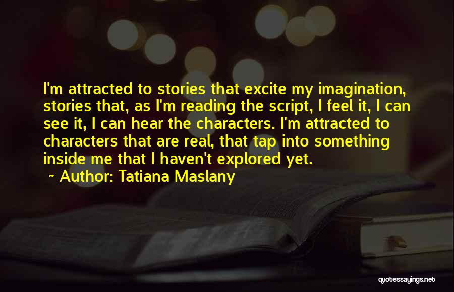 Tatiana Maslany Quotes: I'm Attracted To Stories That Excite My Imagination, Stories That, As I'm Reading The Script, I Feel It, I Can