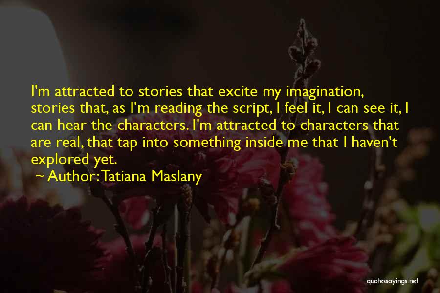 Tatiana Maslany Quotes: I'm Attracted To Stories That Excite My Imagination, Stories That, As I'm Reading The Script, I Feel It, I Can