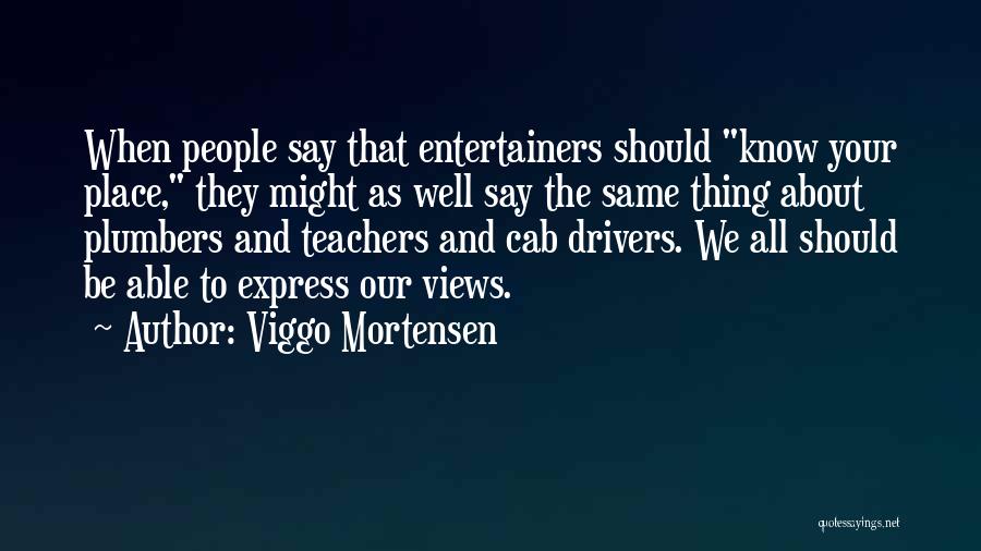 Viggo Mortensen Quotes: When People Say That Entertainers Should Know Your Place, They Might As Well Say The Same Thing About Plumbers And