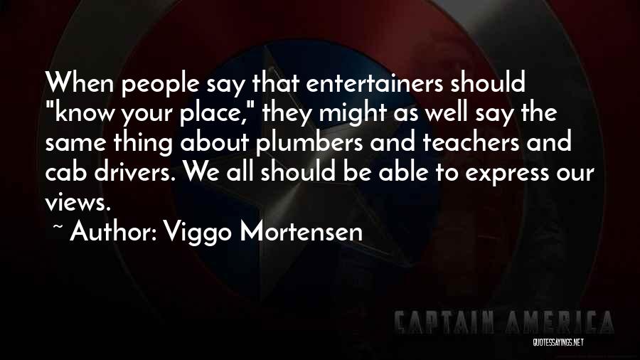 Viggo Mortensen Quotes: When People Say That Entertainers Should Know Your Place, They Might As Well Say The Same Thing About Plumbers And