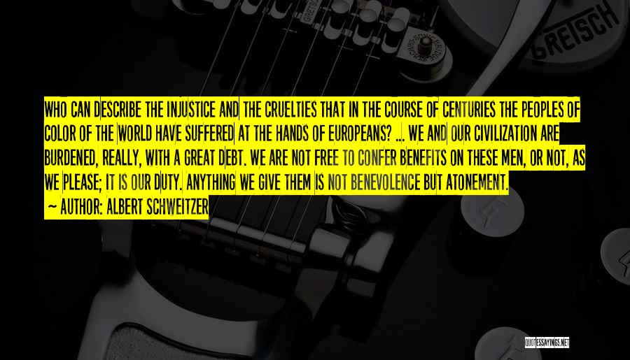 Albert Schweitzer Quotes: Who Can Describe The Injustice And The Cruelties That In The Course Of Centuries The Peoples Of Color Of The