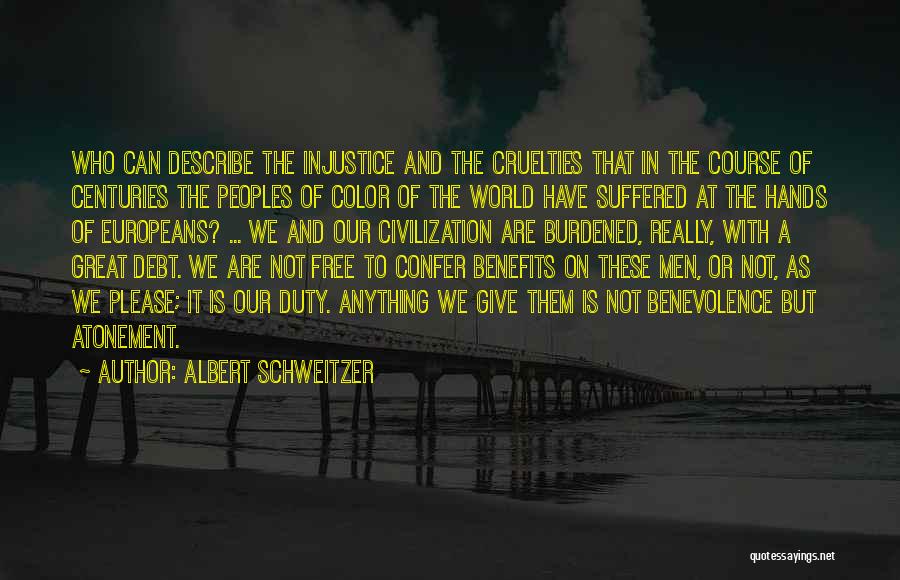 Albert Schweitzer Quotes: Who Can Describe The Injustice And The Cruelties That In The Course Of Centuries The Peoples Of Color Of The