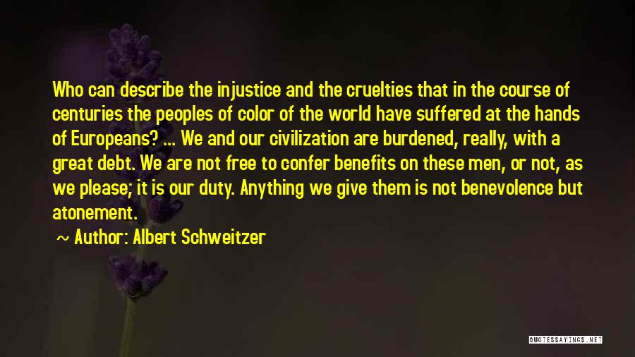 Albert Schweitzer Quotes: Who Can Describe The Injustice And The Cruelties That In The Course Of Centuries The Peoples Of Color Of The