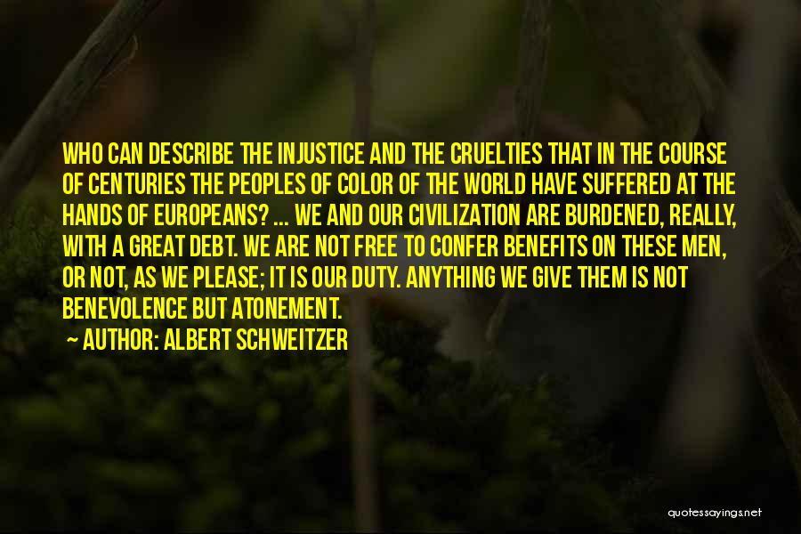 Albert Schweitzer Quotes: Who Can Describe The Injustice And The Cruelties That In The Course Of Centuries The Peoples Of Color Of The