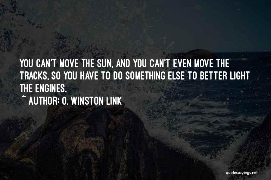 O. Winston Link Quotes: You Can't Move The Sun, And You Can't Even Move The Tracks, So You Have To Do Something Else To