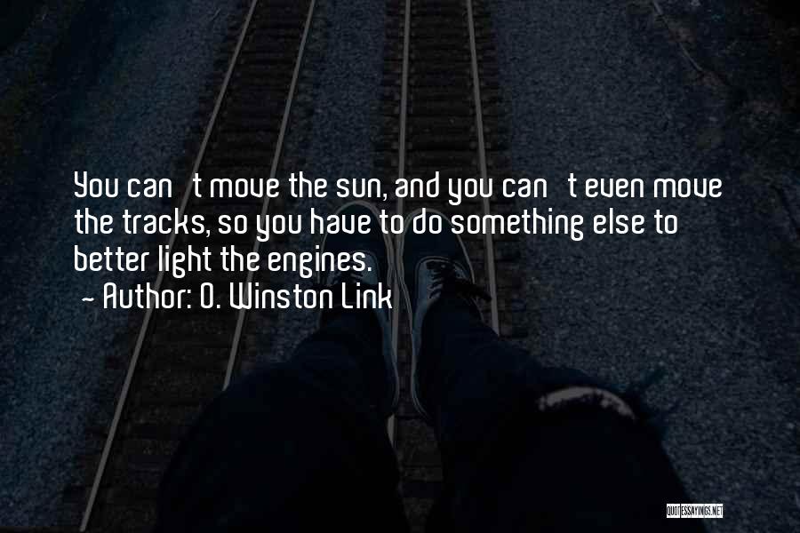 O. Winston Link Quotes: You Can't Move The Sun, And You Can't Even Move The Tracks, So You Have To Do Something Else To