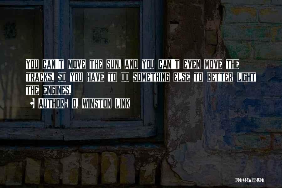 O. Winston Link Quotes: You Can't Move The Sun, And You Can't Even Move The Tracks, So You Have To Do Something Else To