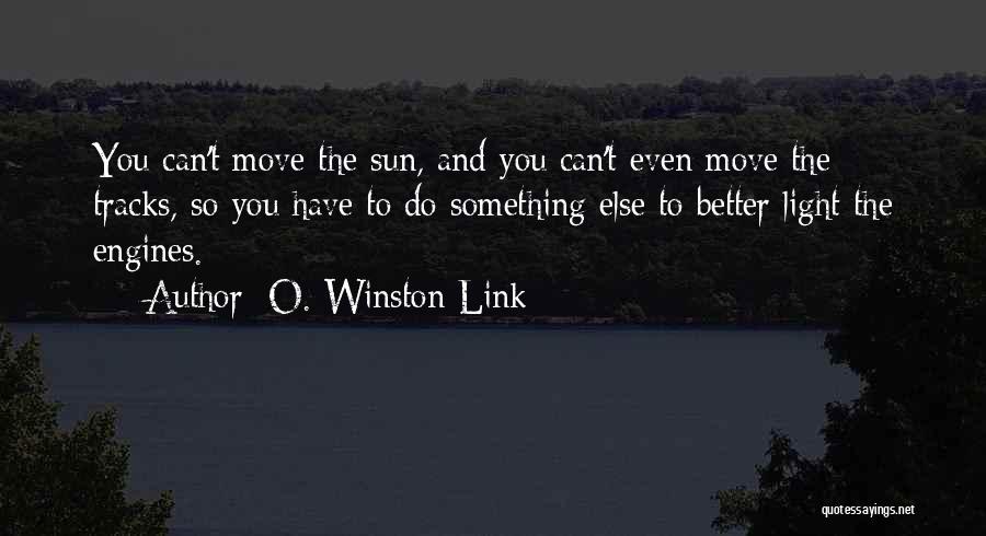 O. Winston Link Quotes: You Can't Move The Sun, And You Can't Even Move The Tracks, So You Have To Do Something Else To