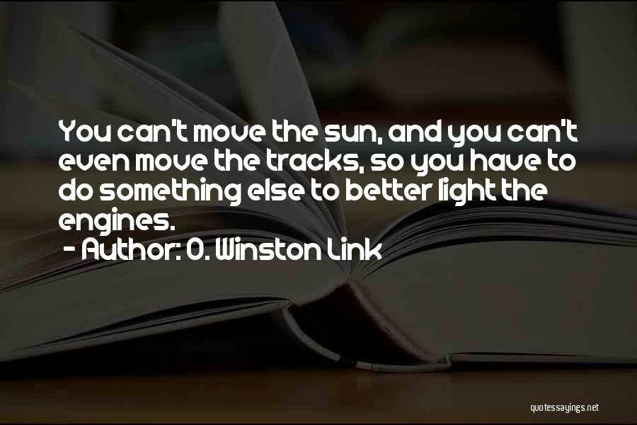 O. Winston Link Quotes: You Can't Move The Sun, And You Can't Even Move The Tracks, So You Have To Do Something Else To