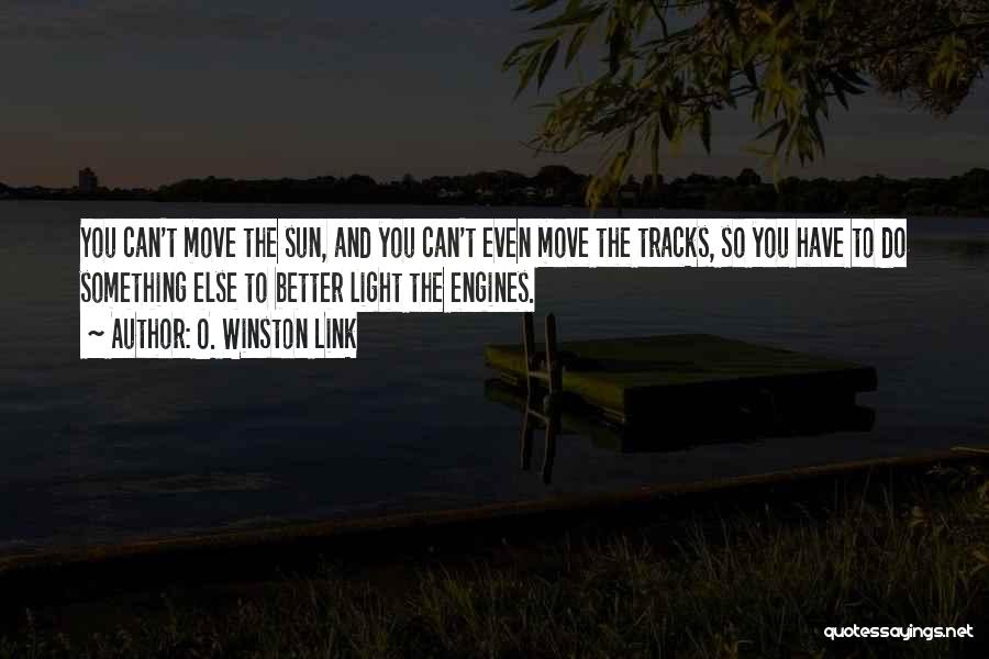 O. Winston Link Quotes: You Can't Move The Sun, And You Can't Even Move The Tracks, So You Have To Do Something Else To