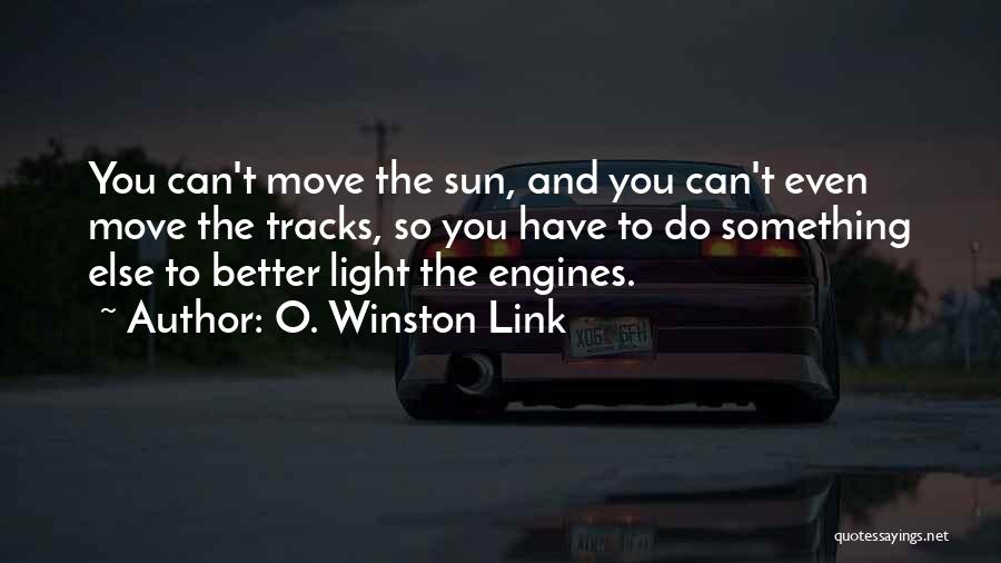 O. Winston Link Quotes: You Can't Move The Sun, And You Can't Even Move The Tracks, So You Have To Do Something Else To