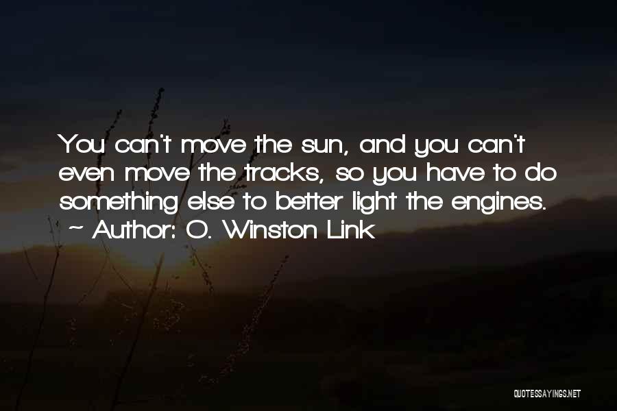 O. Winston Link Quotes: You Can't Move The Sun, And You Can't Even Move The Tracks, So You Have To Do Something Else To