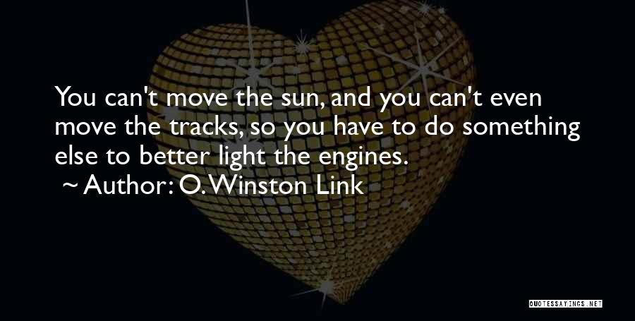 O. Winston Link Quotes: You Can't Move The Sun, And You Can't Even Move The Tracks, So You Have To Do Something Else To