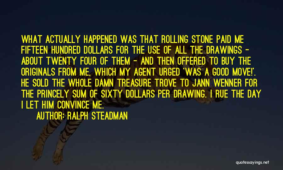 Ralph Steadman Quotes: What Actually Happened Was That Rolling Stone Paid Me Fifteen Hundred Dollars For The Use Of All The Drawings -