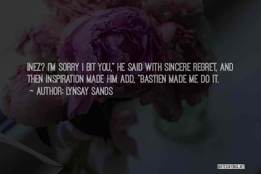 Lynsay Sands Quotes: Inez? I'm Sorry I Bit You, He Said With Sincere Regret, And Then Inspiration Made Him Add, Bastien Made Me