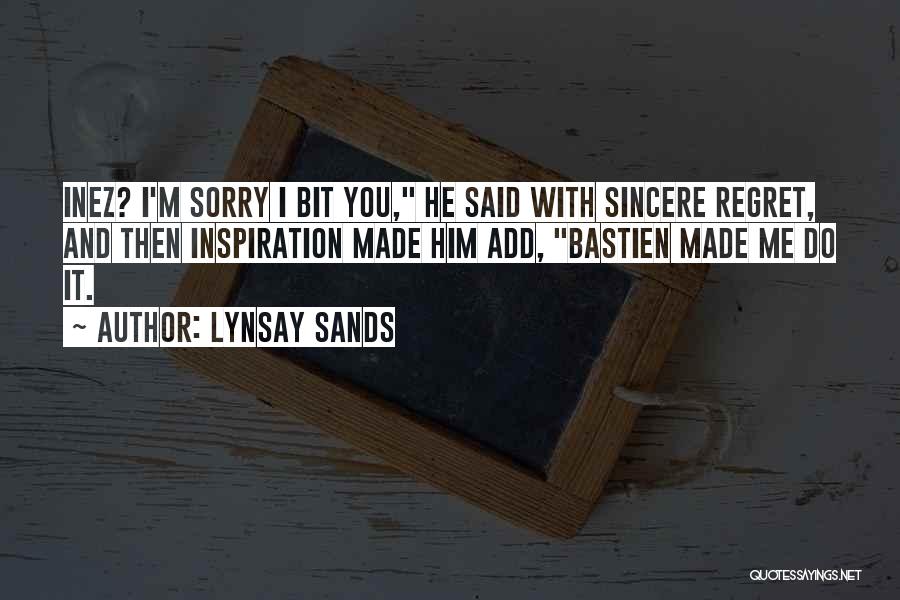 Lynsay Sands Quotes: Inez? I'm Sorry I Bit You, He Said With Sincere Regret, And Then Inspiration Made Him Add, Bastien Made Me