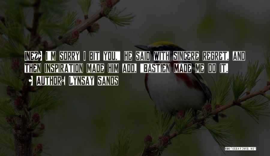 Lynsay Sands Quotes: Inez? I'm Sorry I Bit You, He Said With Sincere Regret, And Then Inspiration Made Him Add, Bastien Made Me