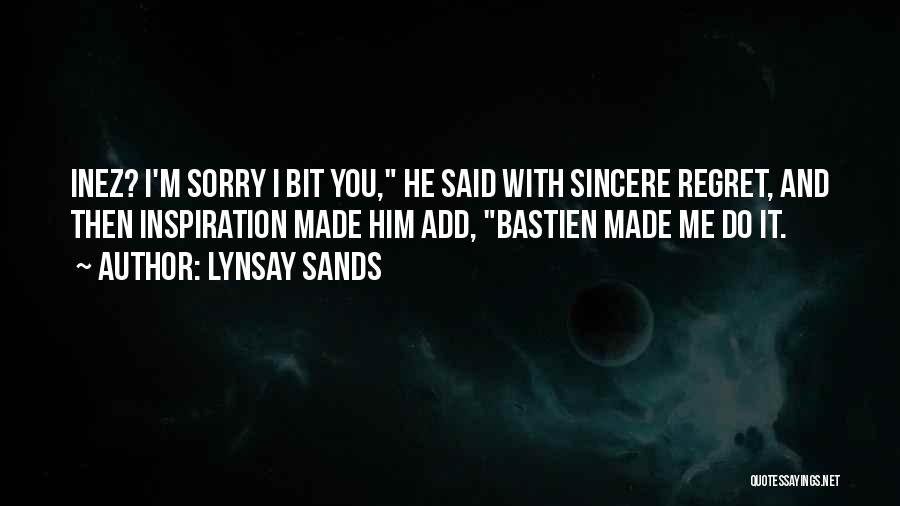 Lynsay Sands Quotes: Inez? I'm Sorry I Bit You, He Said With Sincere Regret, And Then Inspiration Made Him Add, Bastien Made Me