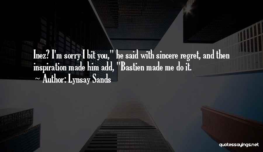 Lynsay Sands Quotes: Inez? I'm Sorry I Bit You, He Said With Sincere Regret, And Then Inspiration Made Him Add, Bastien Made Me