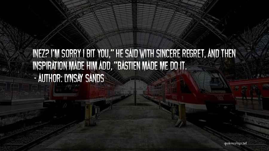 Lynsay Sands Quotes: Inez? I'm Sorry I Bit You, He Said With Sincere Regret, And Then Inspiration Made Him Add, Bastien Made Me