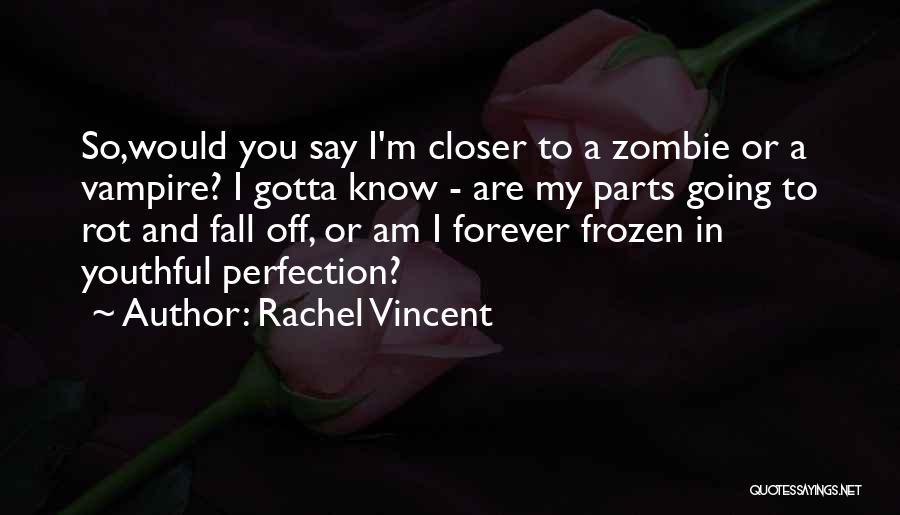 Rachel Vincent Quotes: So,would You Say I'm Closer To A Zombie Or A Vampire? I Gotta Know - Are My Parts Going To