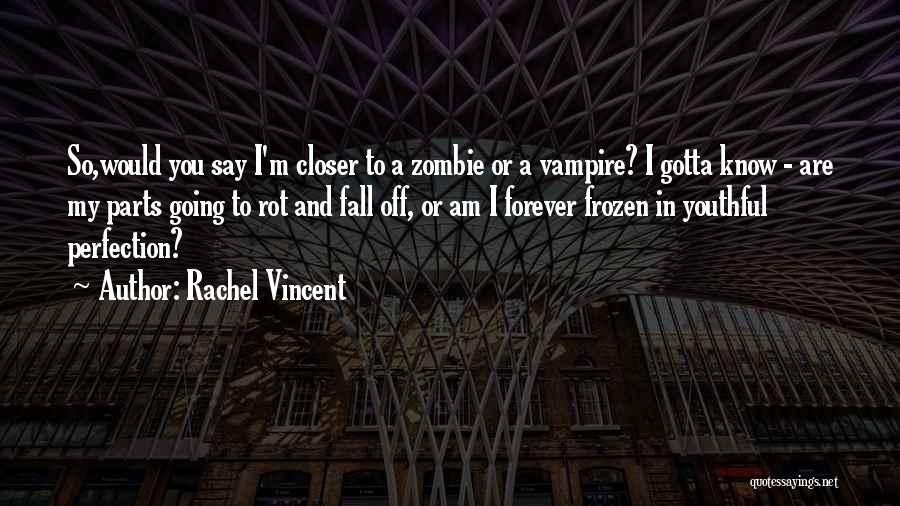 Rachel Vincent Quotes: So,would You Say I'm Closer To A Zombie Or A Vampire? I Gotta Know - Are My Parts Going To