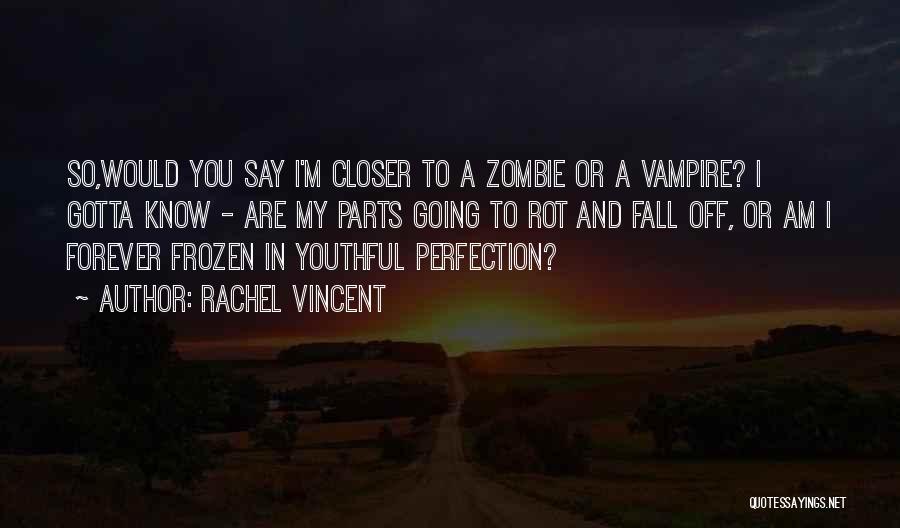 Rachel Vincent Quotes: So,would You Say I'm Closer To A Zombie Or A Vampire? I Gotta Know - Are My Parts Going To