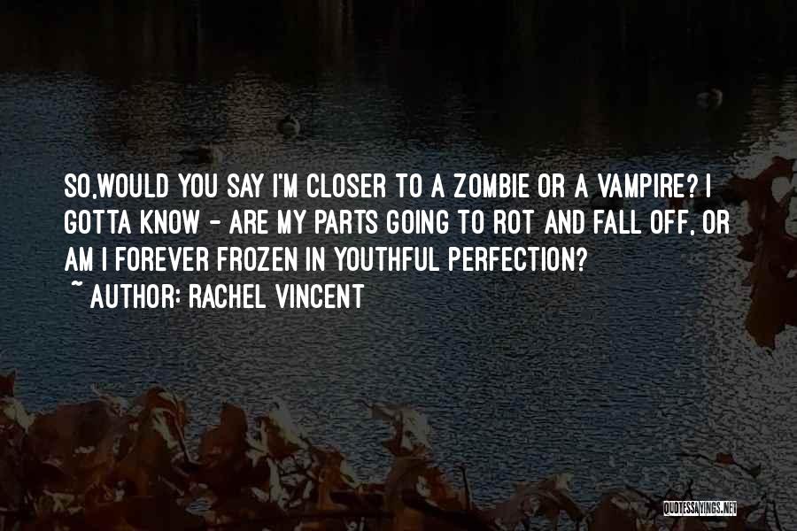 Rachel Vincent Quotes: So,would You Say I'm Closer To A Zombie Or A Vampire? I Gotta Know - Are My Parts Going To