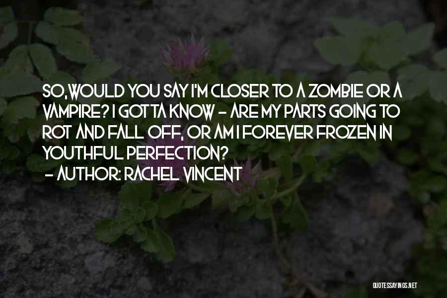 Rachel Vincent Quotes: So,would You Say I'm Closer To A Zombie Or A Vampire? I Gotta Know - Are My Parts Going To