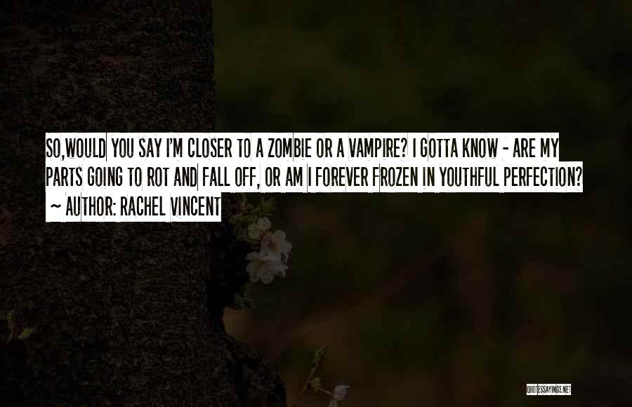 Rachel Vincent Quotes: So,would You Say I'm Closer To A Zombie Or A Vampire? I Gotta Know - Are My Parts Going To