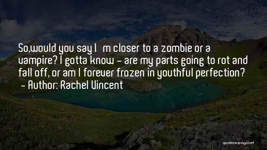 Rachel Vincent Quotes: So,would You Say I'm Closer To A Zombie Or A Vampire? I Gotta Know - Are My Parts Going To