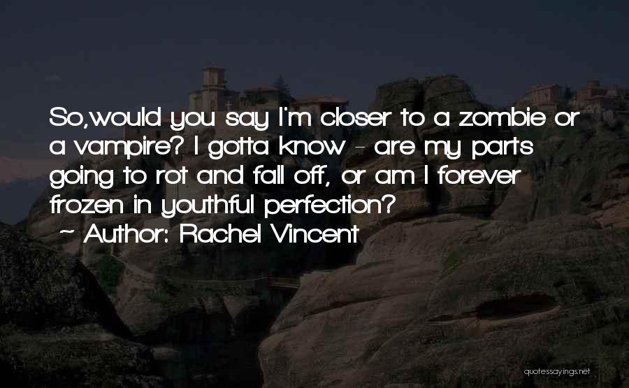 Rachel Vincent Quotes: So,would You Say I'm Closer To A Zombie Or A Vampire? I Gotta Know - Are My Parts Going To