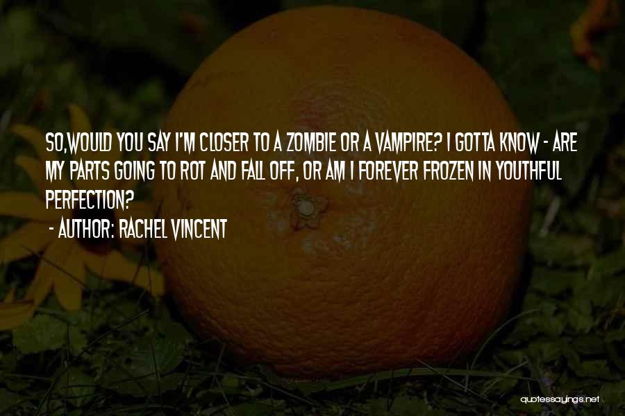 Rachel Vincent Quotes: So,would You Say I'm Closer To A Zombie Or A Vampire? I Gotta Know - Are My Parts Going To