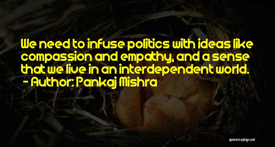 Pankaj Mishra Quotes: We Need To Infuse Politics With Ideas Like Compassion And Empathy, And A Sense That We Live In An Interdependent