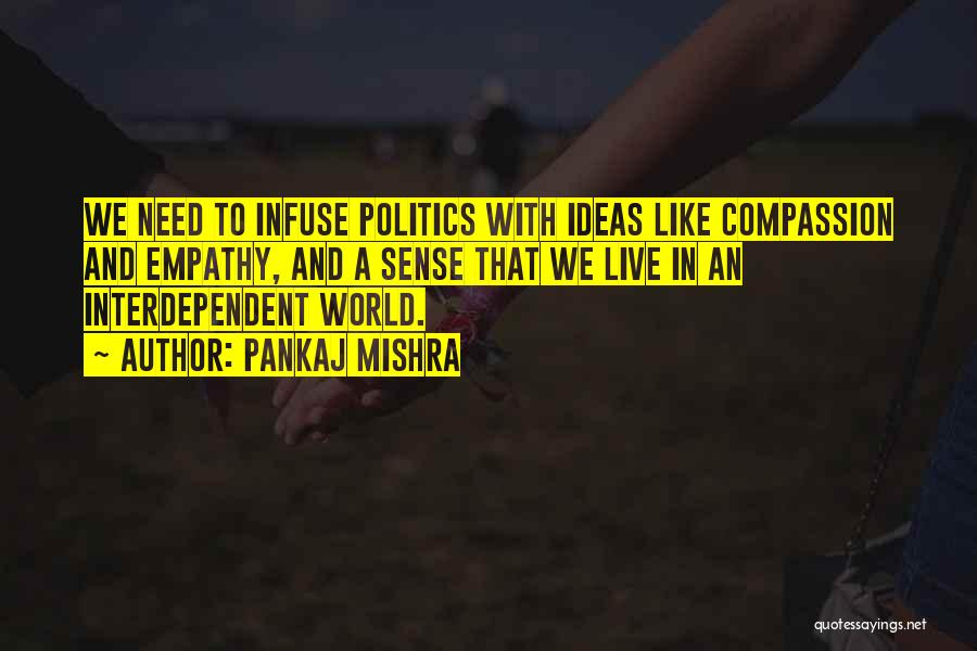 Pankaj Mishra Quotes: We Need To Infuse Politics With Ideas Like Compassion And Empathy, And A Sense That We Live In An Interdependent