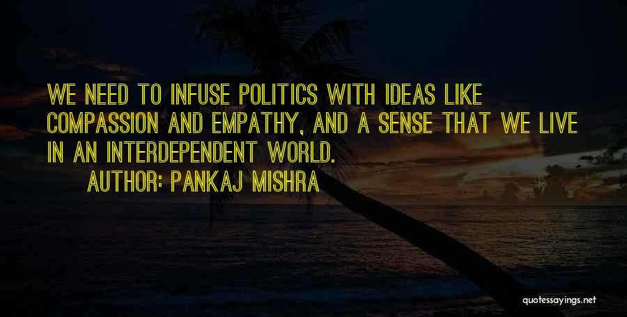 Pankaj Mishra Quotes: We Need To Infuse Politics With Ideas Like Compassion And Empathy, And A Sense That We Live In An Interdependent