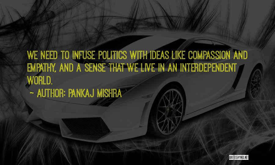 Pankaj Mishra Quotes: We Need To Infuse Politics With Ideas Like Compassion And Empathy, And A Sense That We Live In An Interdependent