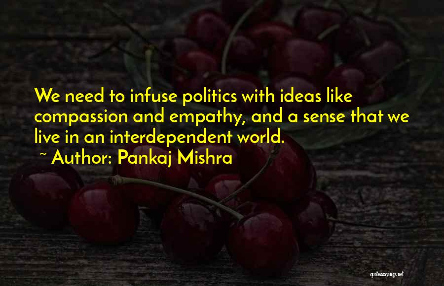 Pankaj Mishra Quotes: We Need To Infuse Politics With Ideas Like Compassion And Empathy, And A Sense That We Live In An Interdependent