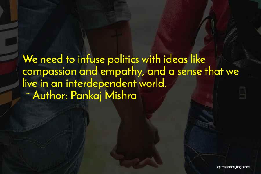 Pankaj Mishra Quotes: We Need To Infuse Politics With Ideas Like Compassion And Empathy, And A Sense That We Live In An Interdependent